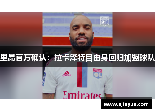 里昂官方确认：拉卡泽特自由身回归加盟球队